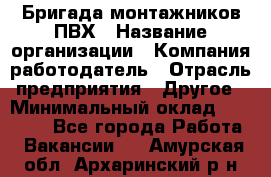 Бригада монтажников ПВХ › Название организации ­ Компания-работодатель › Отрасль предприятия ­ Другое › Минимальный оклад ­ 90 000 - Все города Работа » Вакансии   . Амурская обл.,Архаринский р-н